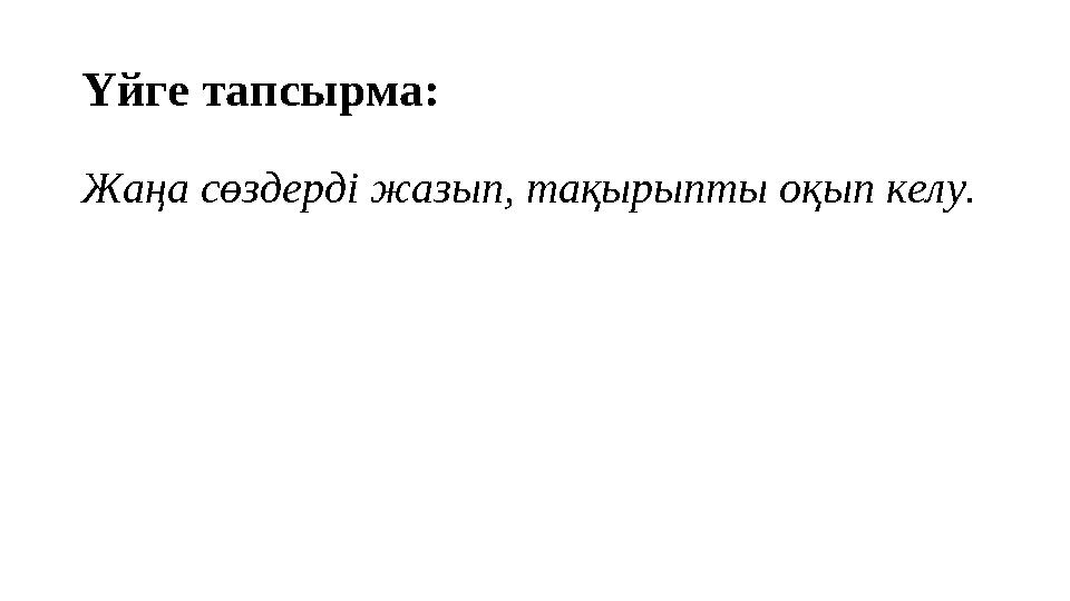 Үйге тапсырма: Жаңа сөздерді жазып, тақырыпты оқып келу.