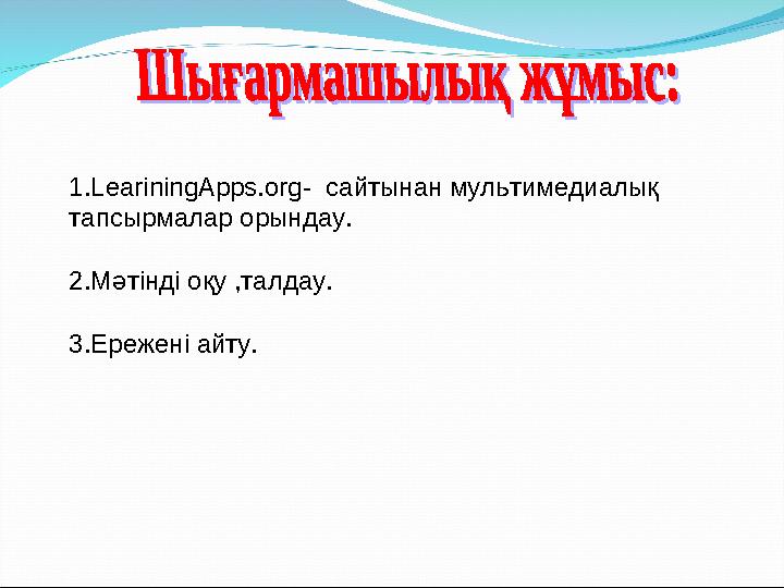 1. LeariningApps.org- сайтынан мультимедиалық тапсырмалар орындау. 2.Мәтінді оқу ,талдау. 3.Ережені айту.