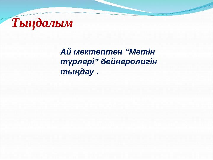 Тыңдалым Ай мектептен “Мәтін түрлері” бейнеролигін тыңдау .