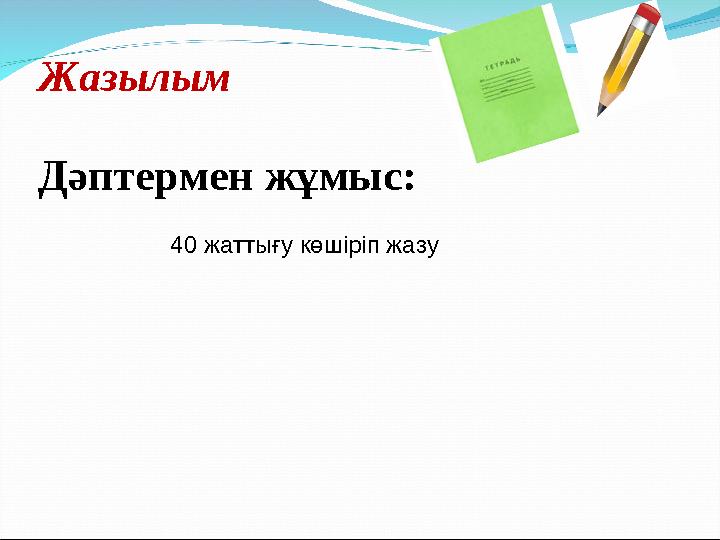 Дәптермен жұмыс: 40 жаттығу көшіріп жазуЖазылым