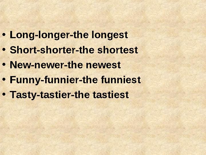 • Long-longer-the longest • Short-shorter-the shortest • New-newer-the newest • Funny-funnier-the funniest • Tasty-ta