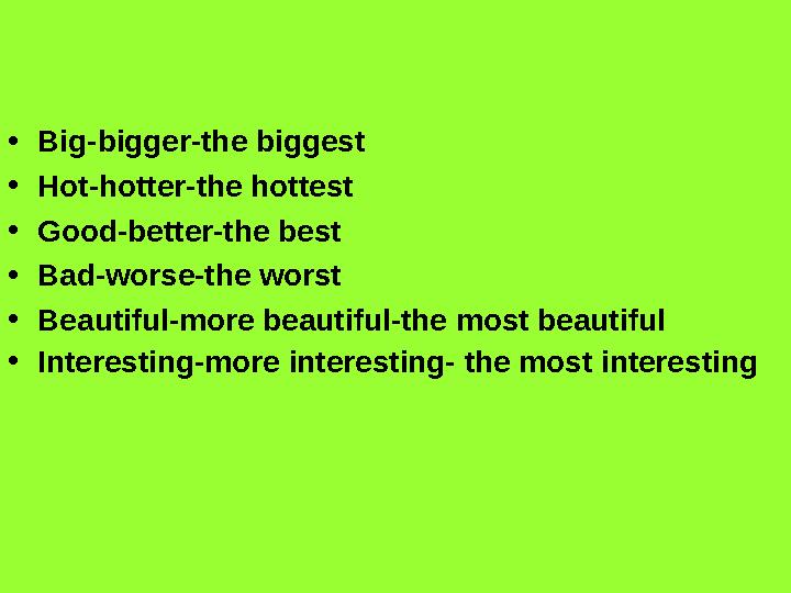 • Big-bigger-the biggest • Hot-hotter-the hottest • Good-better-the best • Bad-worse-the worst • Beautiful-more beautiful-the mo