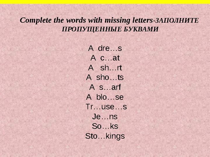 Complete the words with missing letters -ЗАПОЛНИТЕ ПРОПУЩЕННЫЕ БУКВАМИ A dre…s A c…at A sh…rt A sho…ts A s…arf A blo…se