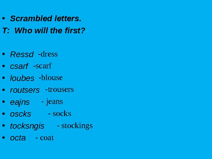 • Scrambled letters. T: Who will the first? • Ressd • csarf • loubes • routsers • eajns • oscks • tocksngis • octa -dress -scar