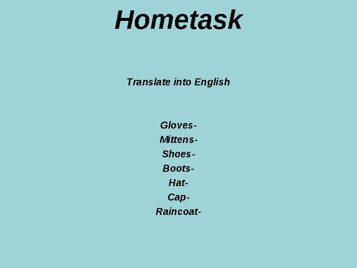 Hometask Translate into English Gloves- Mittens- Shoes- Boots- Hat- Cap- Raincoat-