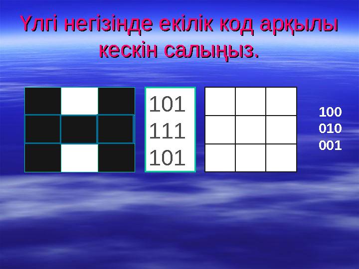 Үлгі негізінде екілік код арқылы Үлгі негізінде екілік код арқылы кескін салыңыз.кескін салыңыз. 101 111 101 100 010 001