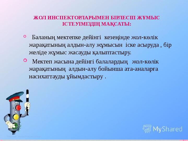 ЖОЛ ИНСПЕКТОРЛАРЫМЕН БІРЛЕСІП ЖҰМЫС ІСТЕУІМІЗДІҢ МАҚСАТЫ:  Баланың мектепке дейінгі кезеңінде жол-көлік жарақатының алдын