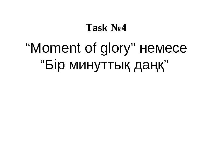 Task № 4 “ Moment of glory” немесе “Бір минуттық даңқ”