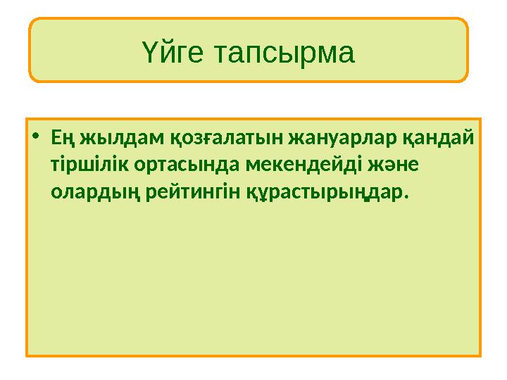 Үйге тапсырма • Ең жылдам қозғалатын жануарлар қандай тіршілік ортасында мекендейді және олардың рейтингін құрастырыңдар.