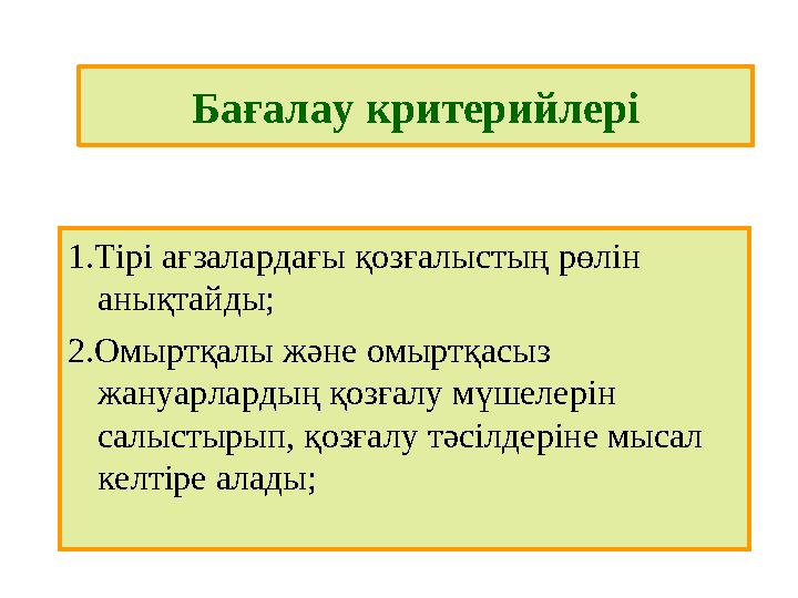 Бағалау критерийлері 1.Тірі ағзалардағы қозғалыстың рөлін анықтайды; 2.Омыртқалы және омыртқасыз жануарлардың қозғалу мүшелері