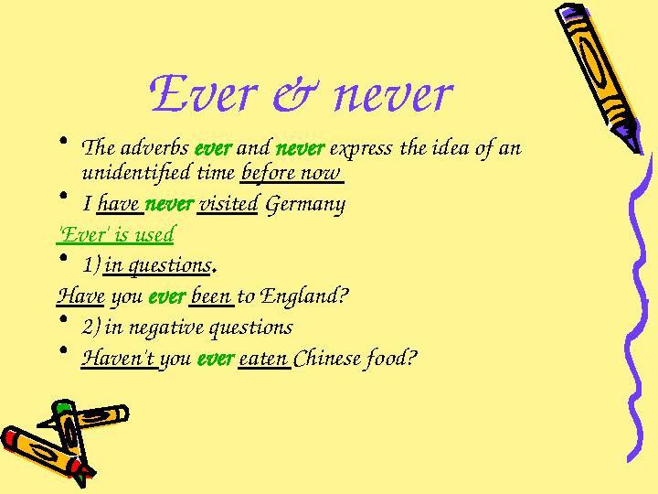 Ever & never • The adverbs ever and never express the idea of an unidentified time before now • I have never vis