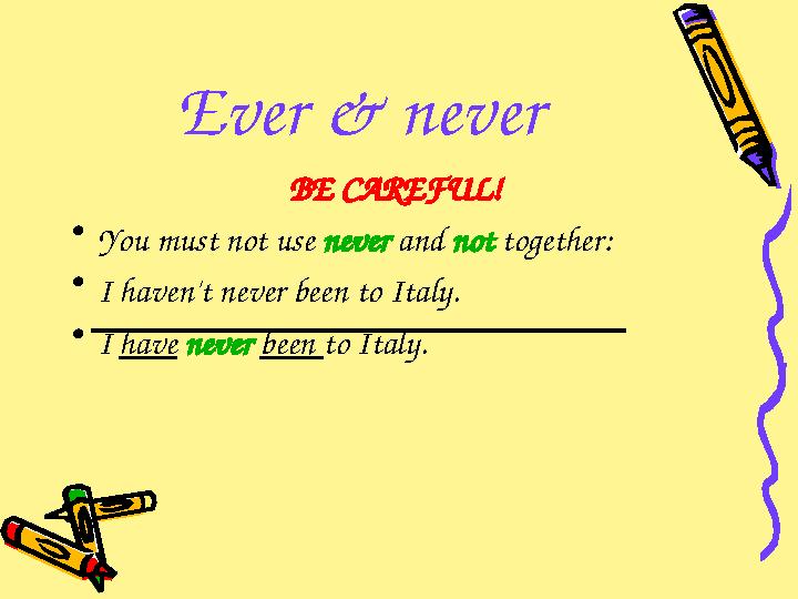 Ever & never BE CAREFUL! • You must not use never and not together: • I haven't never been to Italy. • I have never bee