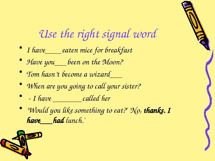 Use the right signal word • I have____eaten mice for breakfast • Have you___been on the Moon? • Tom hasn’t become a wizard___ •