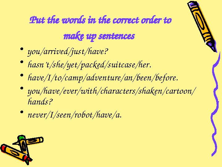 Put the words in the correct order to make up sentences • you/arrived/just/have? • hasn’t/she/yet/packed/suitcase/her. • have