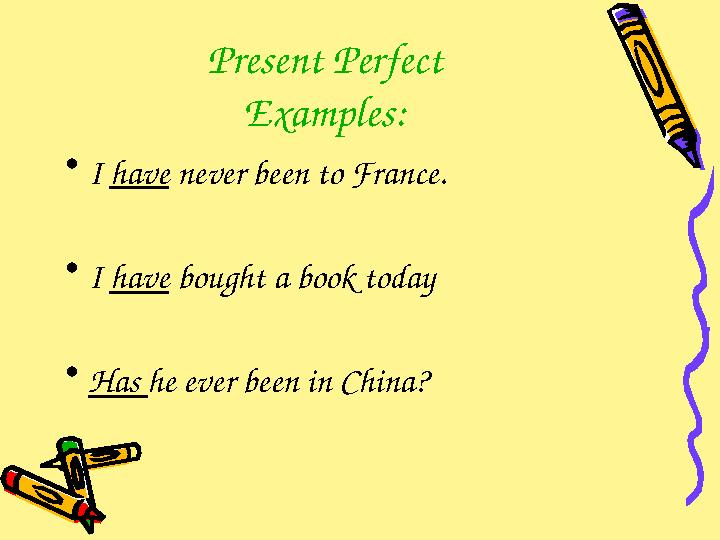 Present Perfect Examples: • I have never been to France . • I have bought a book today • Has he ever been in China?