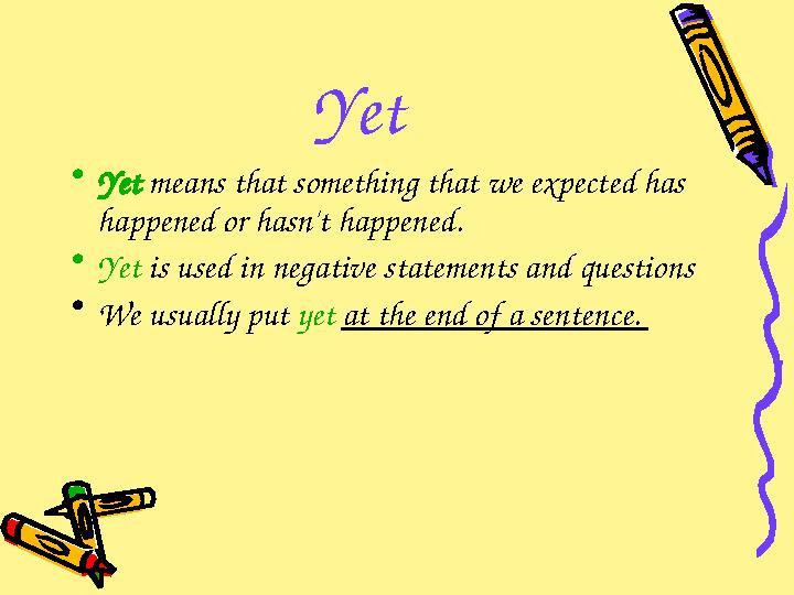 Yet • Yet means that something that we expected has happened or hasn't happened. • Yet is used in negative statements and q