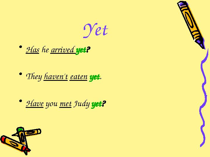 Yet • Has he arrived yet ? • They haven't eaten yet . • Have you met Judy yet ?