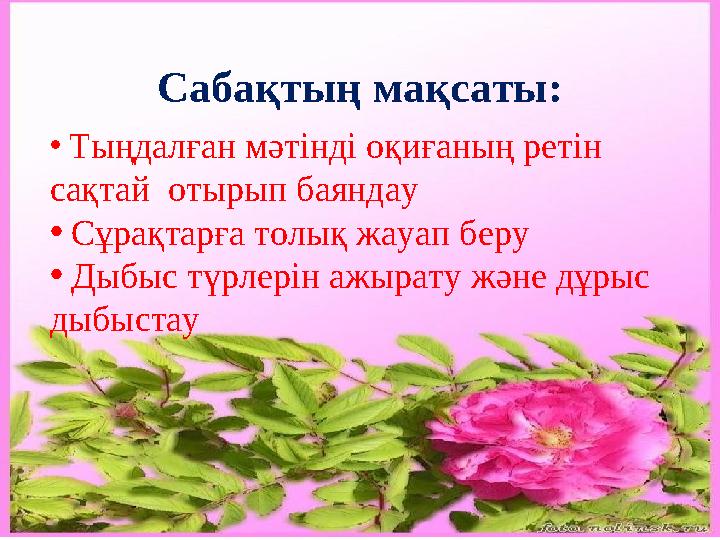 Сабақтың мақсаты: • Тыңдалған мәтінді оқиғаның ретін сақтай отырып баяндау • Сұрақтарға толық жауап беру • Дыбыс түрлері