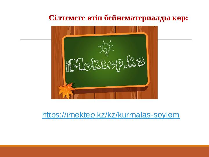 Сілтемеге өтіп бейнематериалды көр: https://imektep.kz/kz/kurmalas-soylem