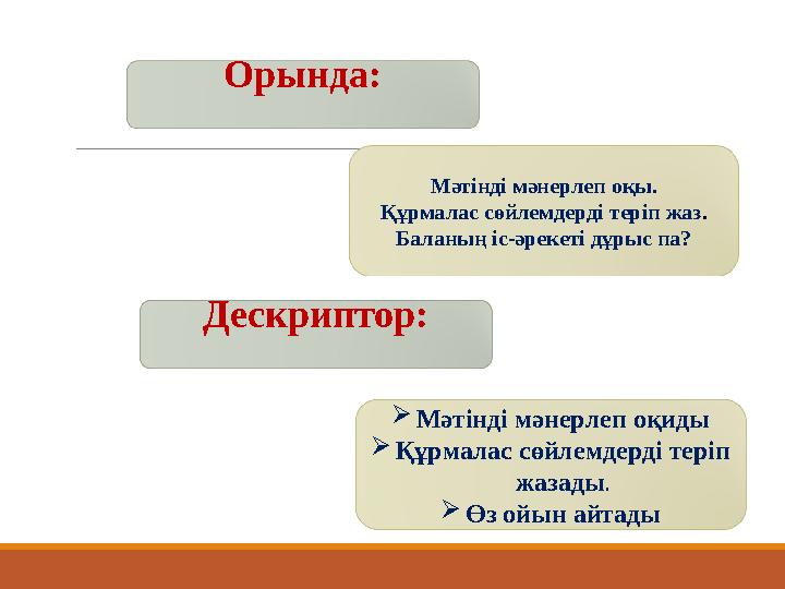Орында: Мәтінді мәнерлеп оқы. Құрмалас сөйлемдерді теріп жаз . Баланың іс-әрекеті дұрыс па? Дескриптор:  Мәтінді мәнерлеп оқиды