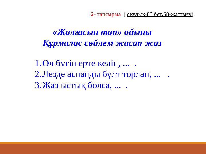 «Жалғасын тап» ойыны Құрмалас сөйлем жасап жаз 1. Ол бүгін ерте келіп, ... . 2. Лезде аспанды бұлт торлап, ... . 3. Жаз ыст