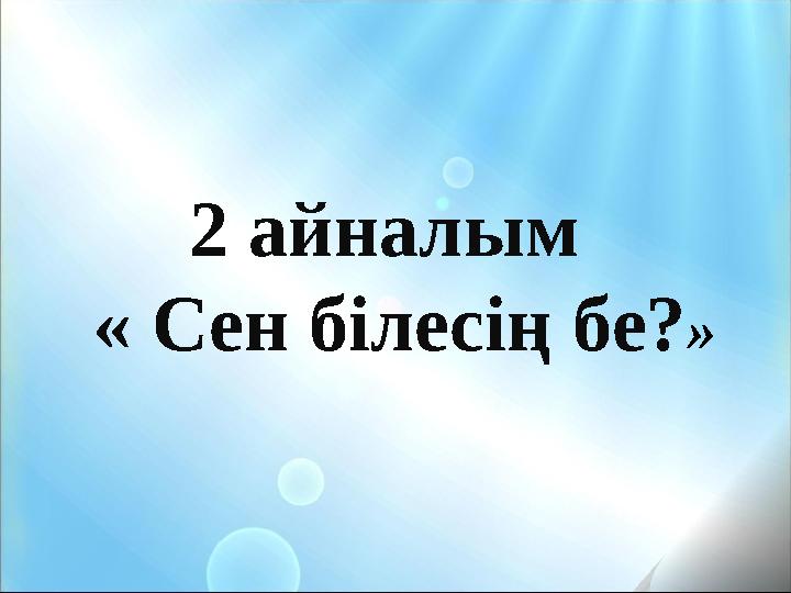 2 айналым « Сен білесің бе? »