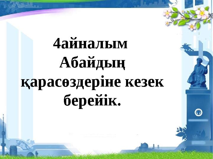 4айналым Абайдың қарасөздеріне кезек берейік.