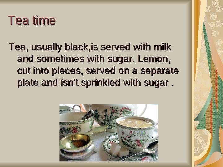 Tea timeTea time Tea, usually black,Tea, usually black, isis serve serve d d with milk with milk and sometimes with sugar. Le