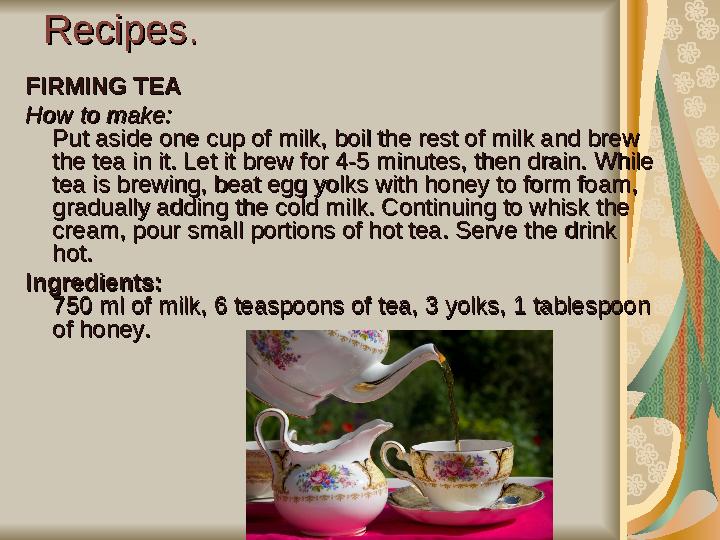 Recipes.Recipes. FIRMING TEAFIRMING TEA How to make:How to make: Put aside one cup of milk, boil the rest of milk and brew Put a