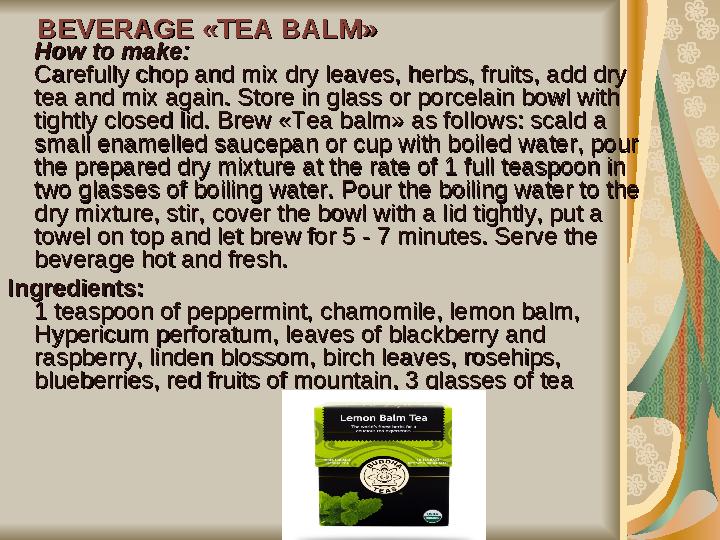 BEVERAGE «TEA BALM»BEVERAGE «TEA BALM» How to make:How to make: Carefully chop and mix dry leaves, herbs, fruits, add dry Carefu