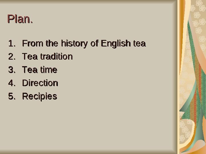 Plan.Plan. 1.1. From the history of English teaFrom the history of English tea 2.2. Tea traditionTea tradition 3.3. Tea timeTea
