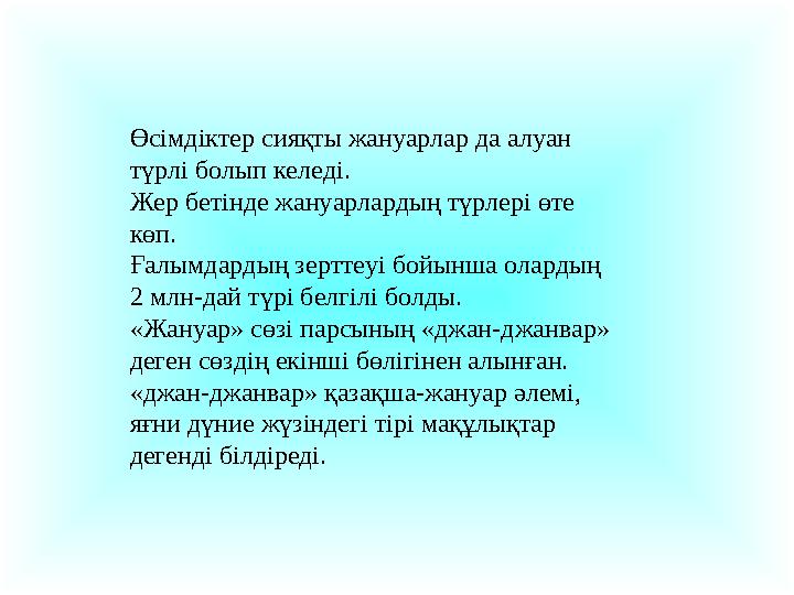 Өсімдіктер сияқты жануарлар да алуан түрлі болып келеді. Жер бетінде жануарлардың түрлері өте көп. Ғалымдардың зерттеуі бойын