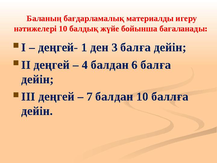 Баланың бағдарламалық материалды игеру нәтижелері 10 балдық жүйе бойынша бағаланады:  I – деңгей- 1 ден 3 балға дейін;  ІІ д