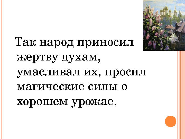 Так народ приносил жертву духам, умасливал их, просил магические силы о хорошем урожае.