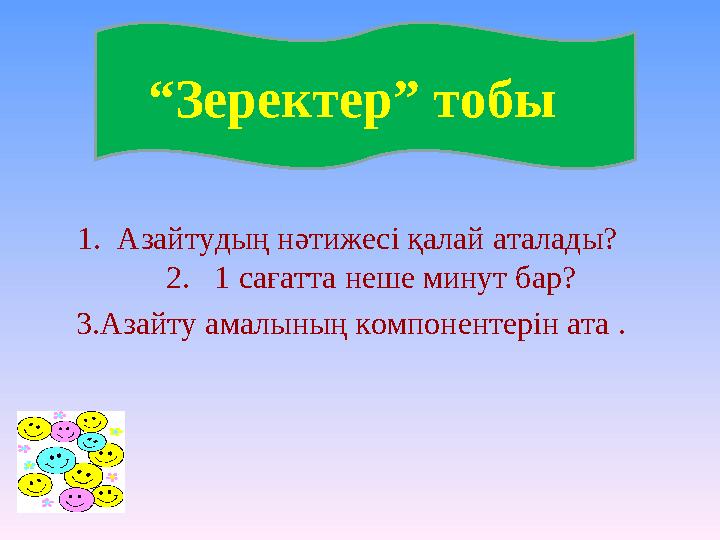 1. Азайтудың нәтижесі қалай аталады? 2. 1 сағатта неше минут бар? 3.Азайту амалының компонентерін ата . “ Зеректер” тобы