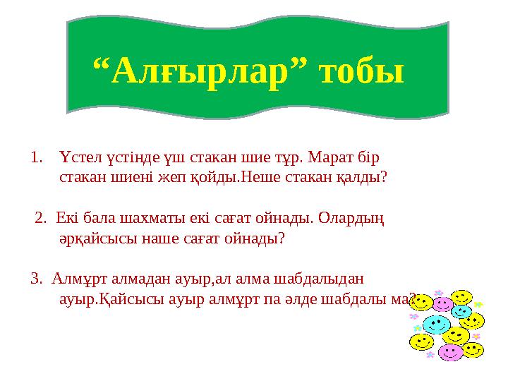 “ Алғырлар” тобы 1. Үстел үстінде үш стакан шие тұр. Марат бір стакан шиені жеп қойды.Неше стакан қалды? 2. Екі бала шахма