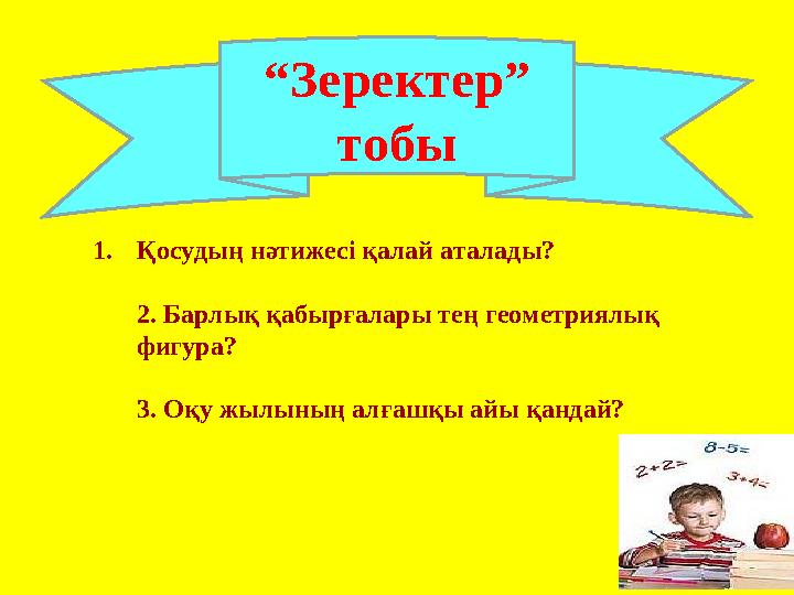 “ Зеректер” тобы 1. Қосудың нәтижесі қалай аталады? 2 . Барлық қабырғалары тең геометриялық фигура? 3 . Оқу жылының алғашқы