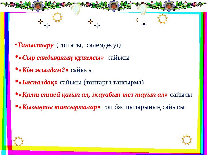 • Таныстыру (топ аты, сәлемдесуі) • « Сыр сандықтың құпиясы » сайысы • « Кім жылдам? » сайысы • « Баспалдақ » сайысы