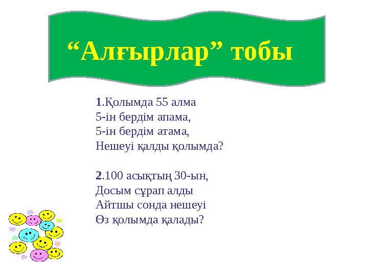 “ Алғырлар” тобы 1 .Қолымда 55 алма 5-ін бердім апама, 5-ін бердім атама, Нешеуі қалды қолымда? 2 .100 асықтың 30-ын, Досым