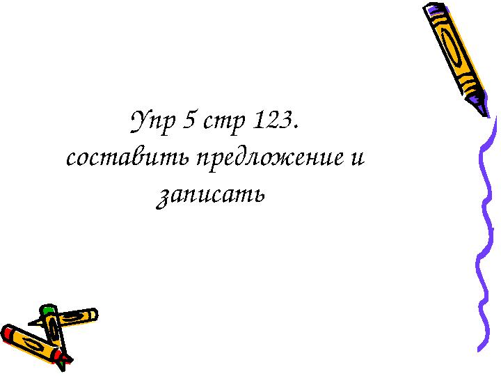 Упр 5 стр 123. составить предложение и записать