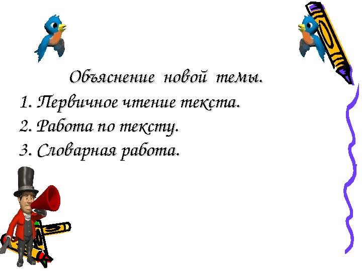 Объяснение новой темы.Объяснение новой темы. 1. Первичное чтение текста.1. Первичное чтение текста. 2. Работ