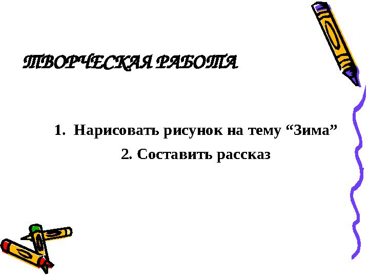 ТВОРЧЕСКАЯ РАБОТА 1. Нарисовать рисунок на тему “Зима” 2. Составить рассказ