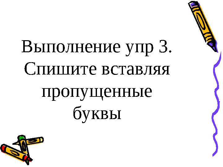 Выполнение упр 3. Спишите вставляя пропущенные буквы