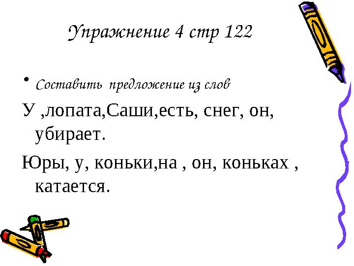 Упражнение 4 стр 122 • Составить предложение из слов У ,лопата,Саши,есть, снег, он, убирает. Юры, у, коньки,на , он, коньках ,