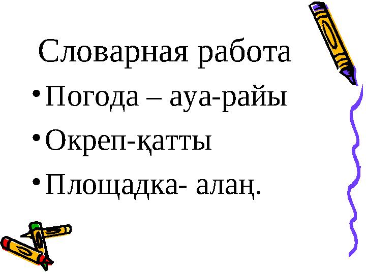 Словарная работа • Погода – ауа-райы • Окреп-қатты • Площадка- алаң.