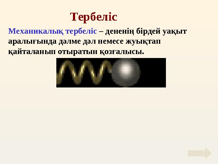 Тербеліс Механикалық тербеліс – дененің бірдей уақыт аралығында дәлме дәл немесе жуықтап қайталанып отыратын қозғалысы.