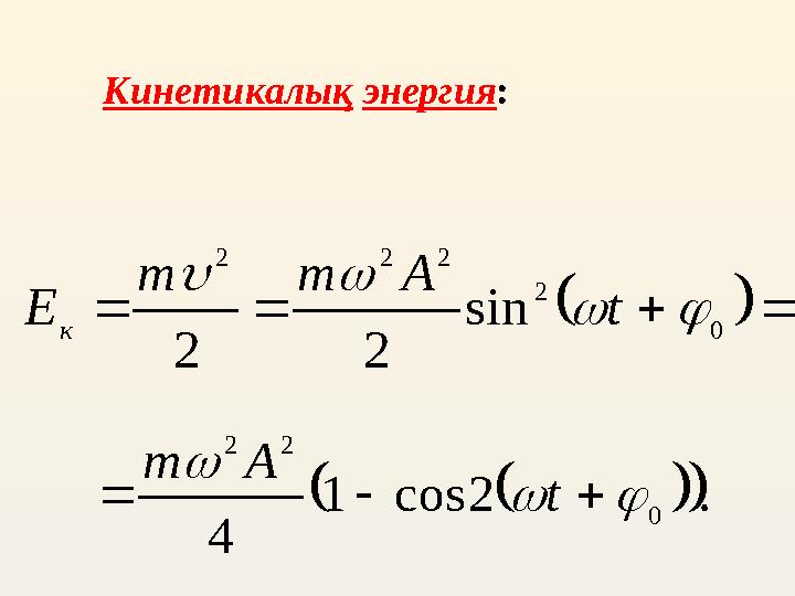       0 2 2 2 2 sin 2 2     t A m m Е кКинети калық энергия :     . 2 cos 1 4 0 2 2     