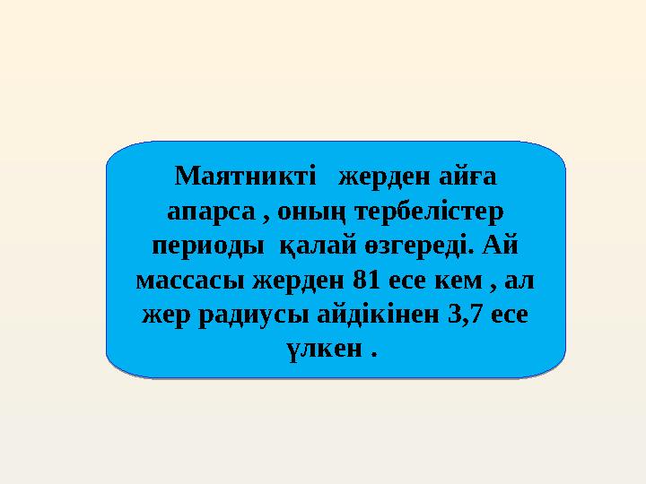 Маятникті жерден айға апарса , оның тербелістер периоды қалай өзгереді. Ай массасы жерден 81 есе кем , ал жер радиусы айд
