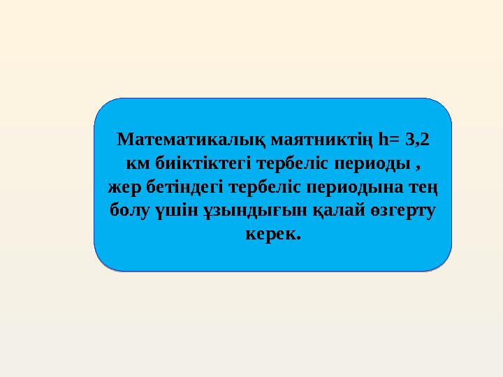 Математикалық маятниктің h= 3,2 км биіктіктегі тербеліс периоды , жер бетіндегі тербеліс периодына тең болу үшін ұзындығын қа