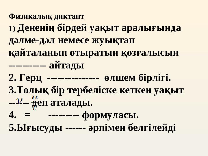 Физикалық диктант 1) Дененің бірдей уақыт аралығында дәлме-дәл немесе жуықтап қайталанып отыратын қозғалысын ----------- ай